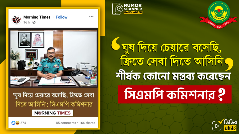‘ঘুষ দিয়ে চেয়ারে বসেছি, ফ্রিতে সেবা দিতে আসিনি’ শীর্ষক মন্তব্যটি সিএমপি কমিশনারের নয়