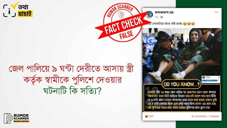 জেল পালিয়ে ৯ ঘন্টা দেরিতে বাসায় আসায় স্ত্রী কর্তৃক স্বামীকে পুলিশে দেওয়ার দাবিটি মিথ্যা